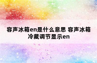 容声冰箱en是什么意思 容声冰箱冷藏调节显示en